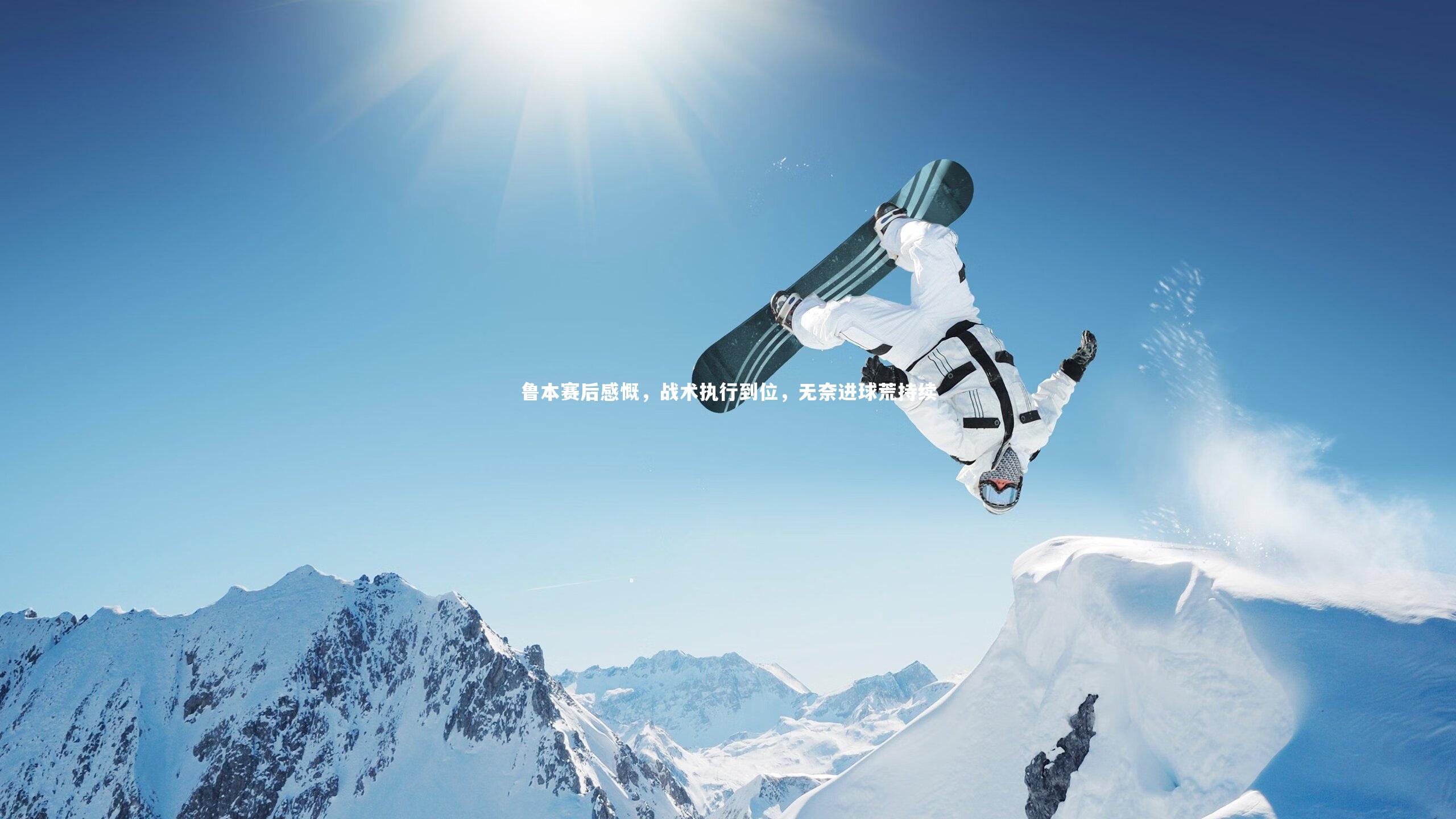 yabo体育_鲁本赛后感慨，战术执行到位，无奈进球荒持续