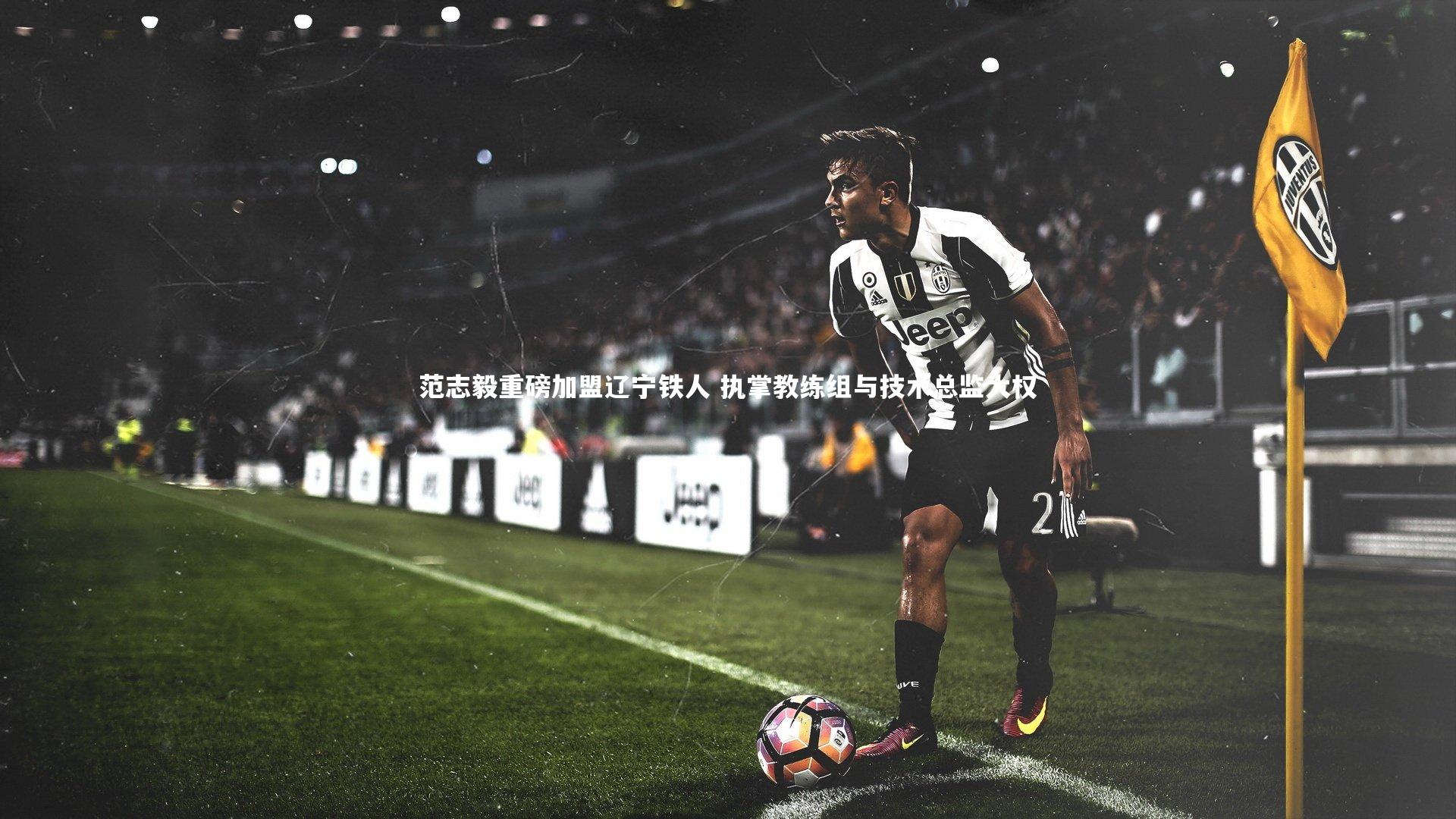 范志毅重磅加盟辽宁铁人 执掌教练组与技术总监大权