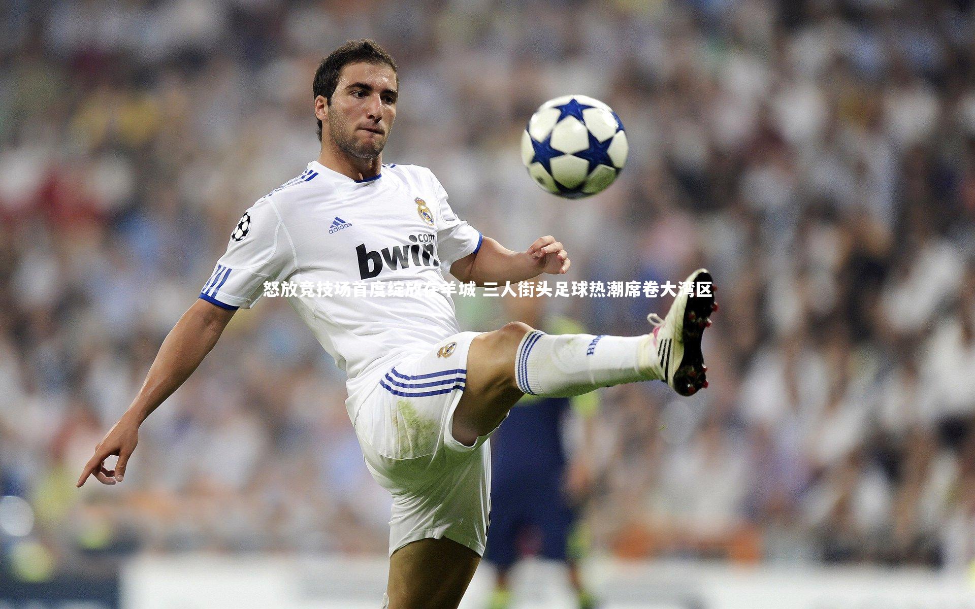 yabo体育_怒放竞技场首度绽放在羊城 三人街头足球热潮席卷大湾区