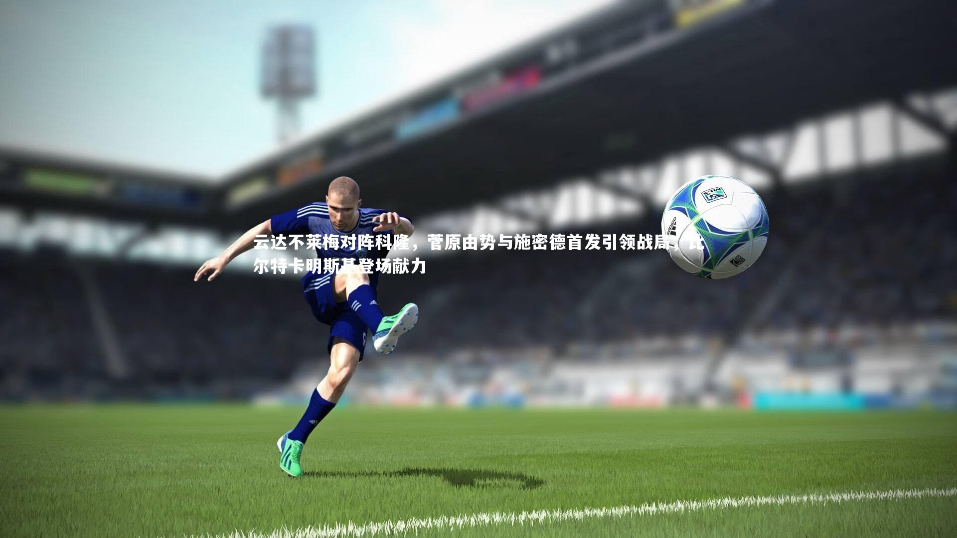 云达不莱梅对阵科隆，菅原由势与施密德首发引领战局，比尔特卡明斯基登场献力