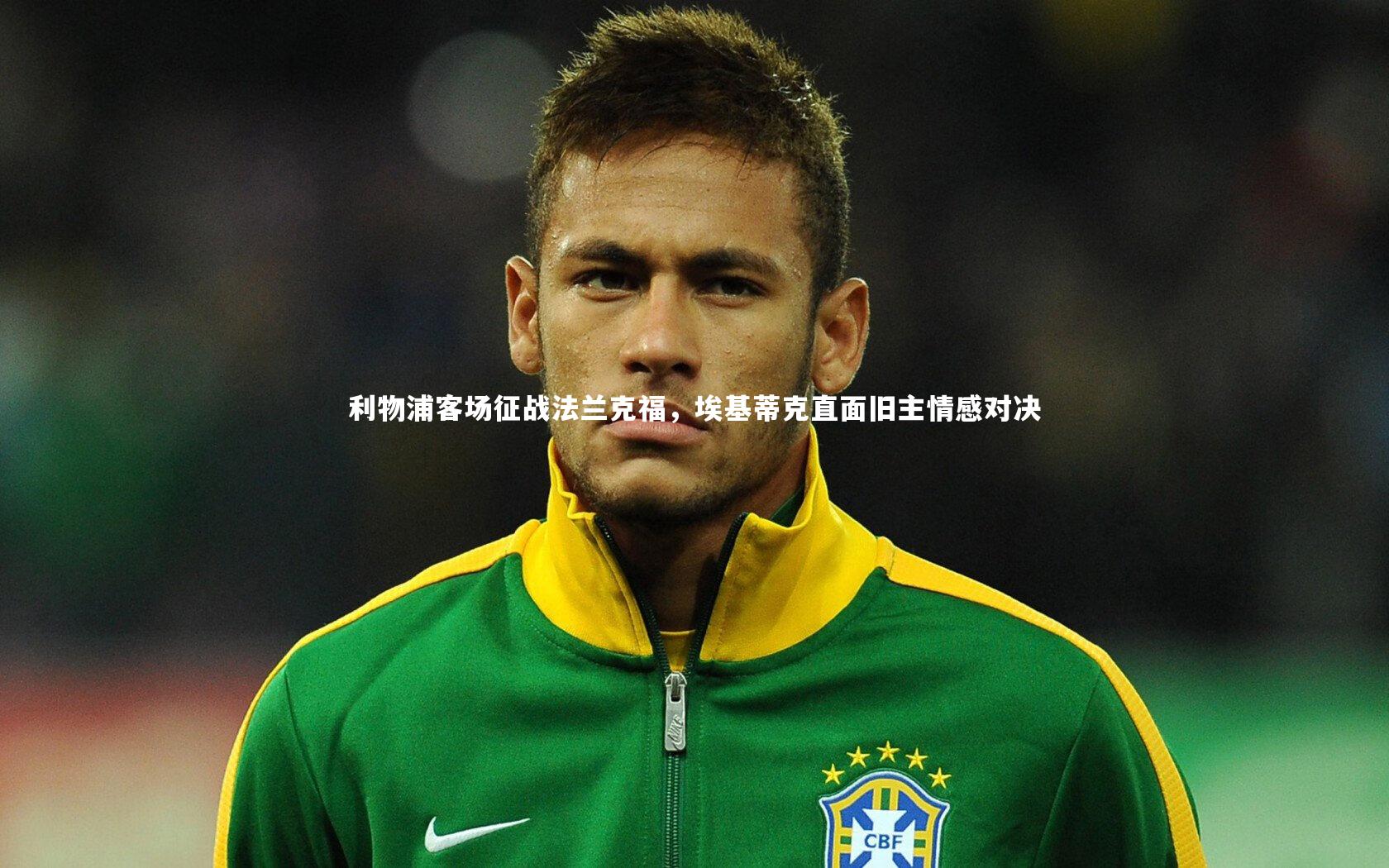 利物浦客场征战法兰克福，埃基蒂克直面旧主情感对决