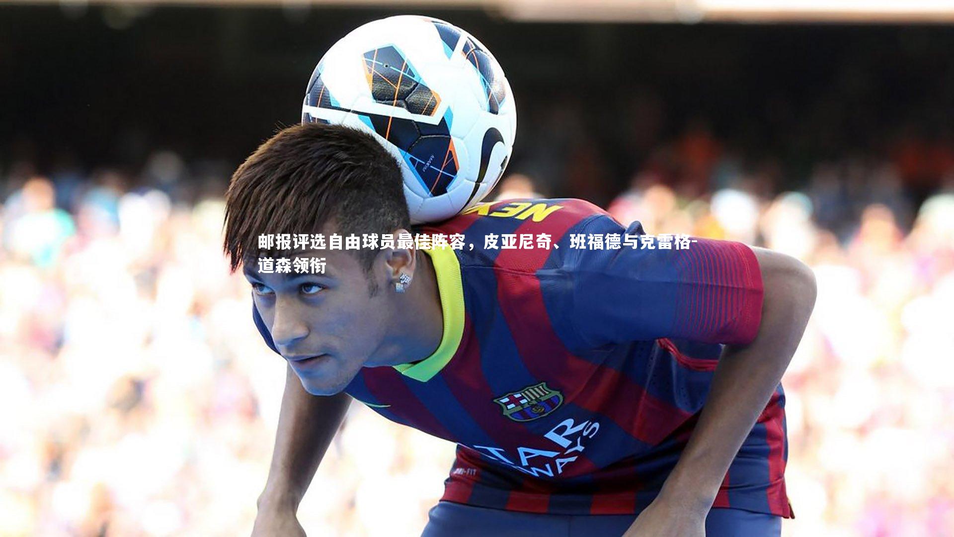邮报评选自由球员最佳阵容，皮亚尼奇、班福德与克雷格-道森领衔