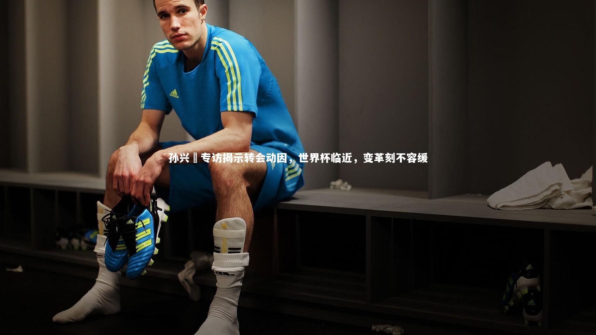 孙兴慜专访揭示转会动因，世界杯临近，变革刻不容缓