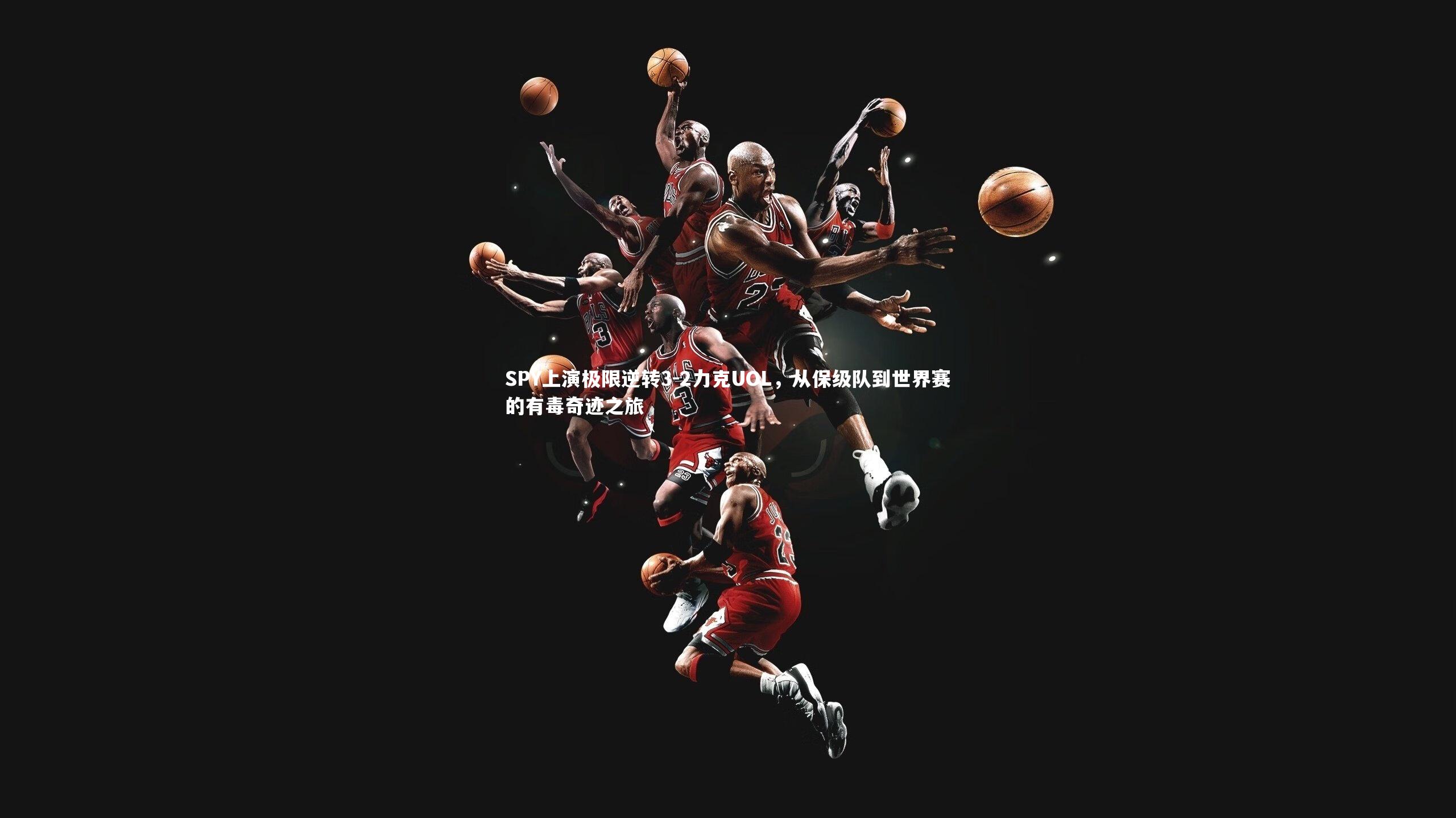 亚博体育app-SPY上演极限逆转3-2力克UOL，从保级队到世界赛的有毒奇迹之旅