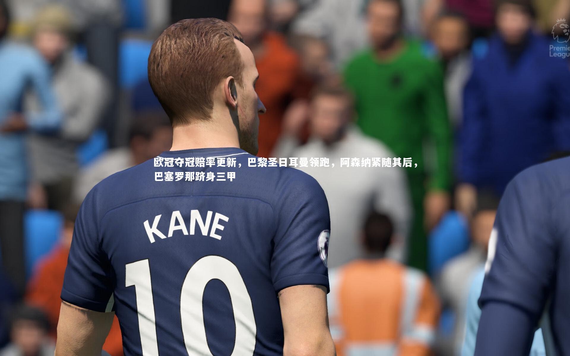 欧冠夺冠赔率更新，巴黎圣日耳曼领跑，阿森纳紧随其后，巴塞罗那跻身三甲