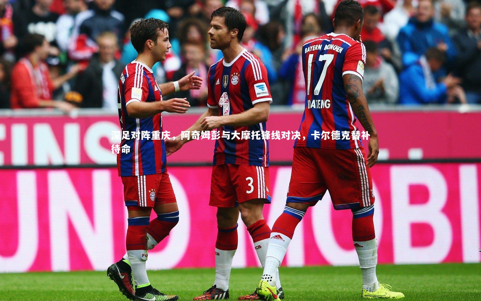 深足对阵重庆，阿奇姆彭与大摩托锋线对决，卡尔德克替补待命