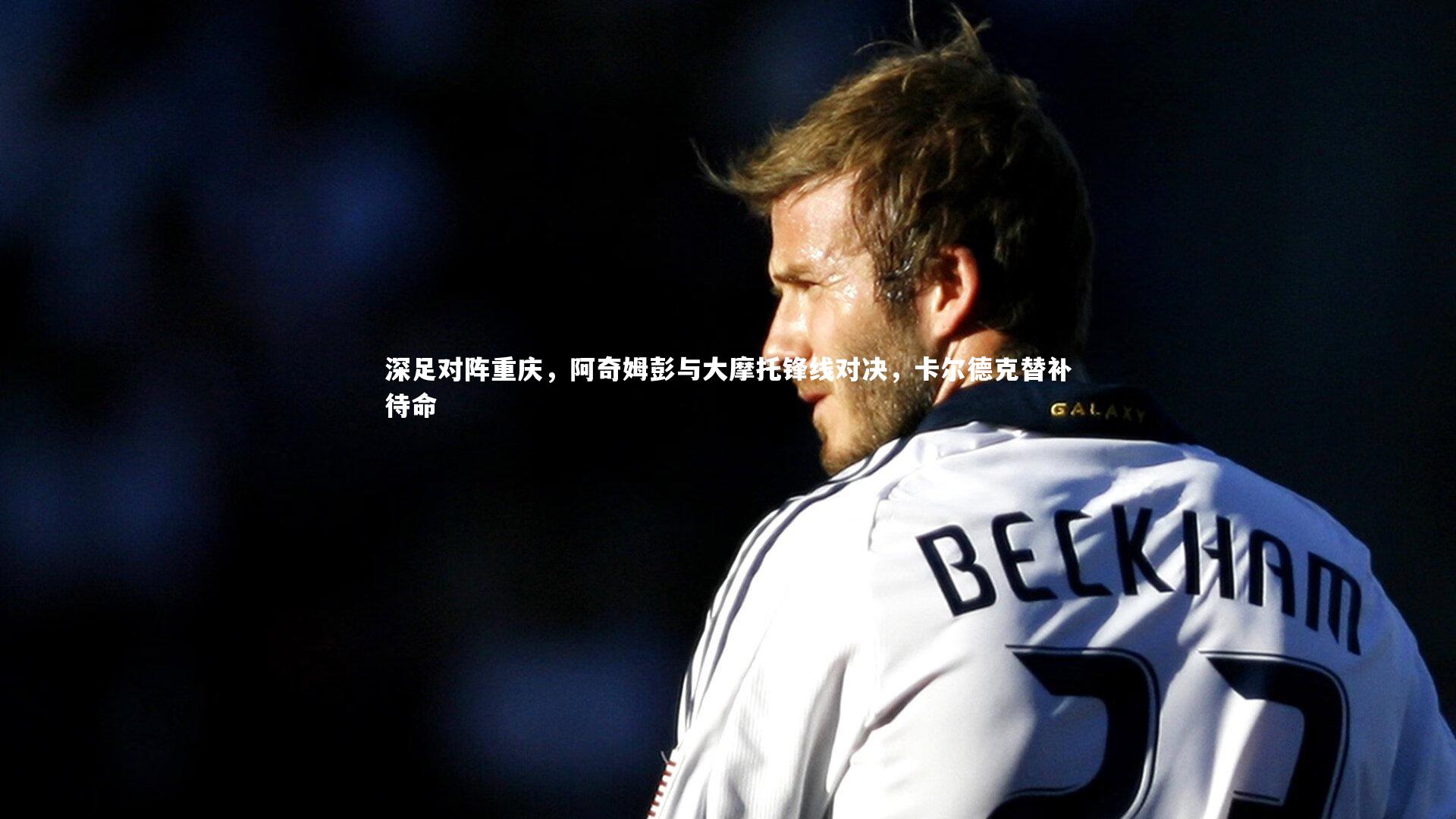 深足对阵重庆，阿奇姆彭与大摩托锋线对决，卡尔德克替补待命