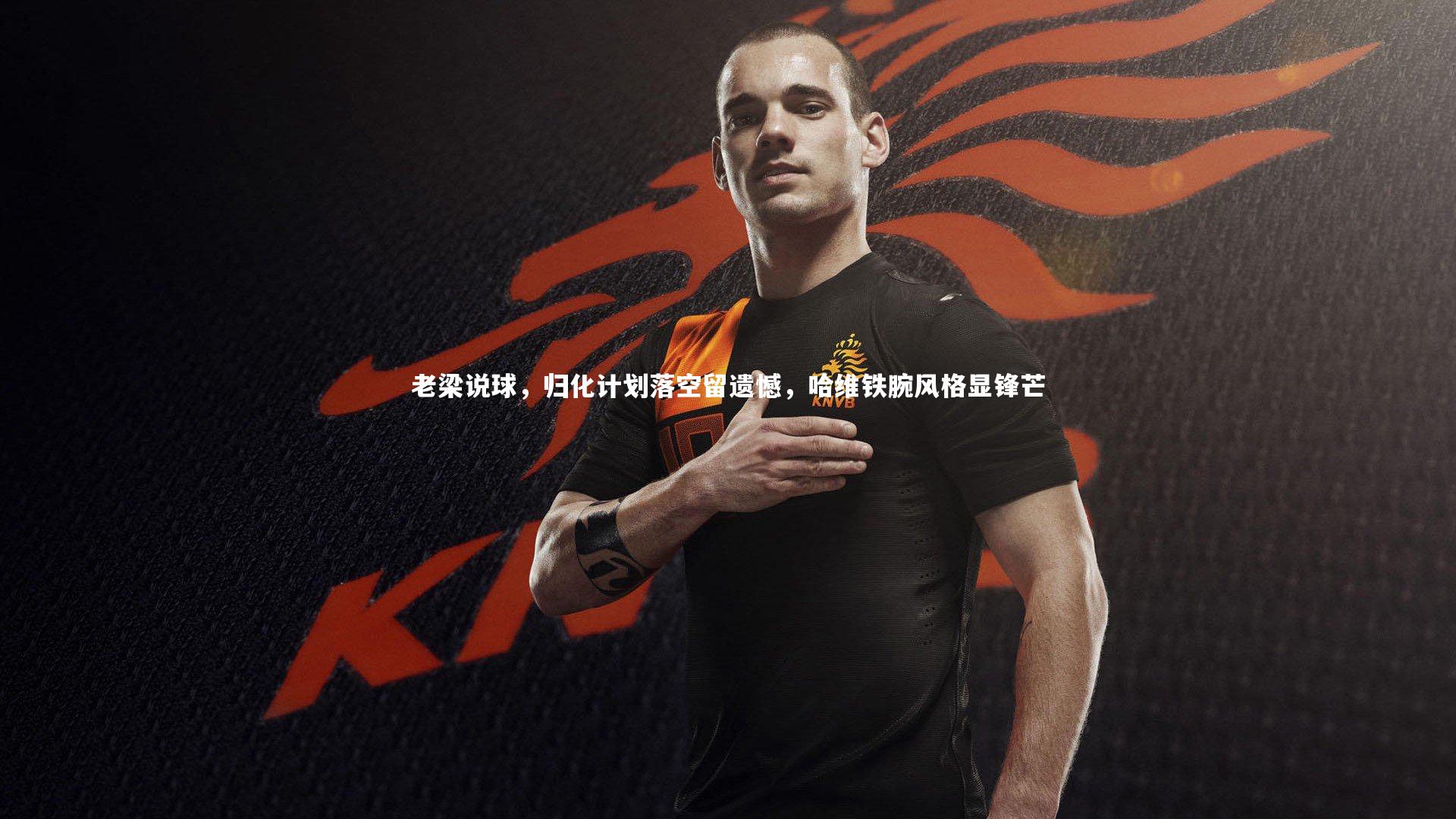 【亚博体育app】老梁说球，归化计划落空留遗憾，哈维铁腕风格显锋芒